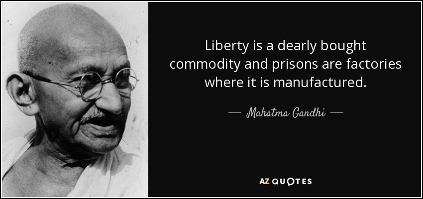 Liberty is a dearly bought commodity and prisons are factories where it is manufactured. - Mahatma Gandhi