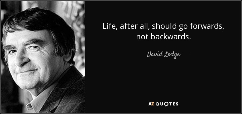 Life, after all, should go forwards, not backwards. - David Lodge