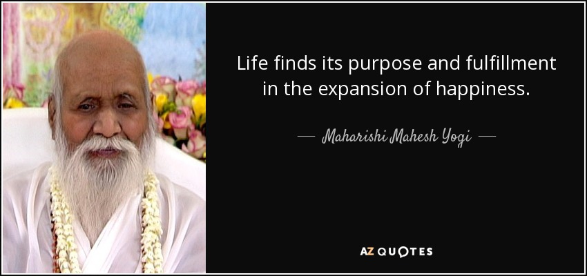Life finds its purpose and fulfillment in the expansion of happiness. - Maharishi Mahesh Yogi