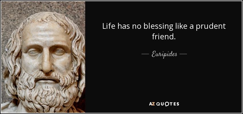 La vida no tiene bendición como un amigo prudente. - Eurípides
