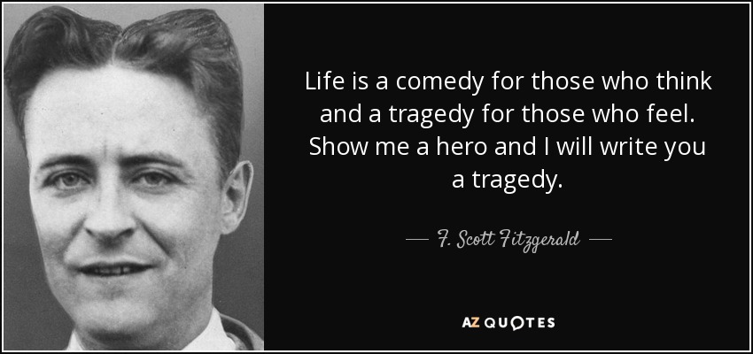 La vida es una comedia para los que piensan y una tragedia para los que sienten. Muéstrame un héroe y te escribiré una tragedia. - F. Scott Fitzgerald