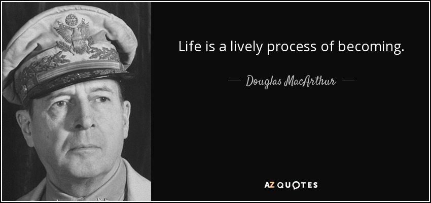 La vida es un proceso vivo de devenir. - Douglas MacArthur