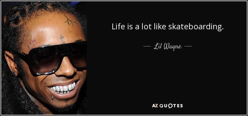 Life is a lot like skateboarding. - Lil Wayne