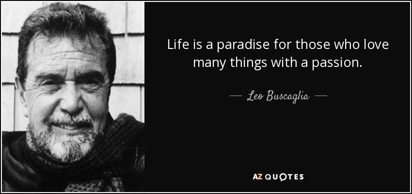 La vida es un paraíso para los que aman muchas cosas con pasión. - Leo Buscaglia