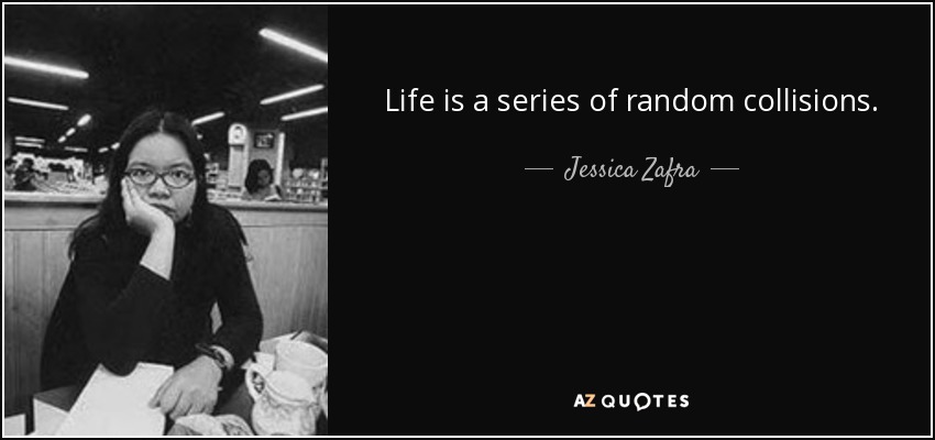 Life is a series of random collisions. - Jessica Zafra