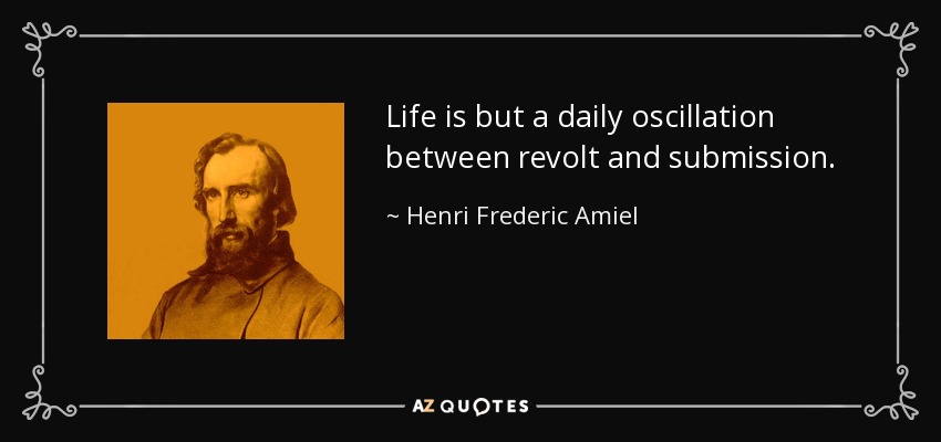 Life is but a daily oscillation between revolt and submission. - Henri Frederic Amiel