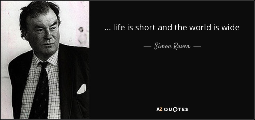 ... life is short and the world is wide - Simon Raven