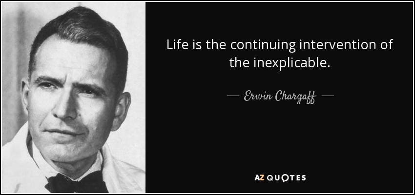 Life is the continuing intervention of the inexplicable. - Erwin Chargaff