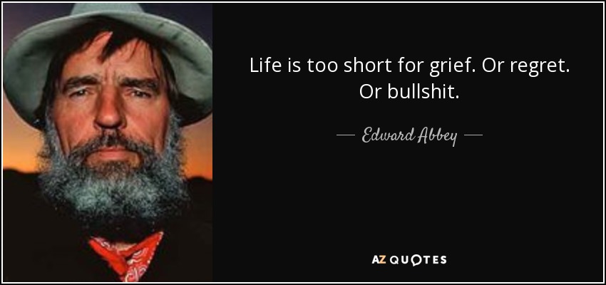 La vida es demasiado corta para lamentarse. O el arrepentimiento. O para tonterías. - Edward Abbey