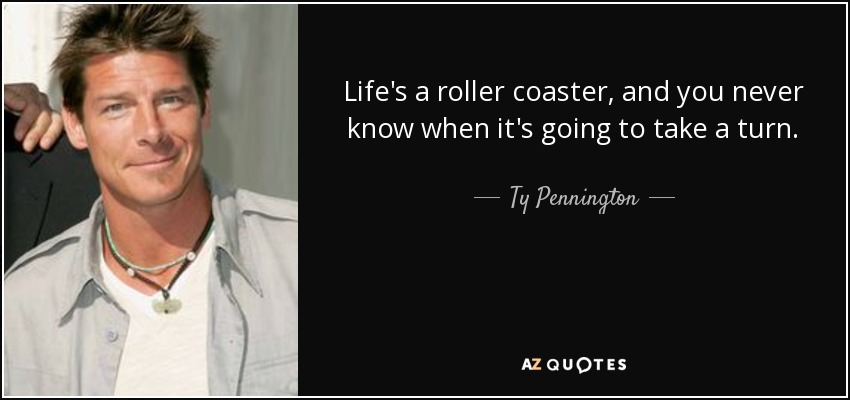 Life's a roller coaster, and you never know when it's going to take a turn. - Ty Pennington