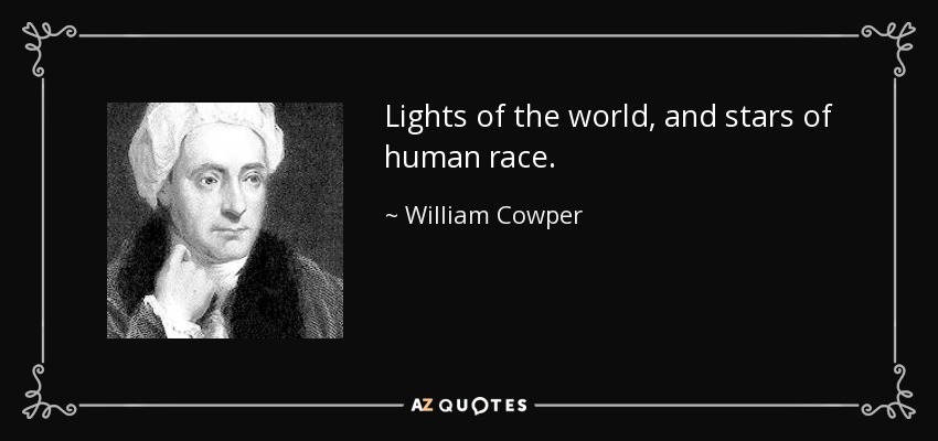 Luces del mundo y estrellas de la raza humana. - William Cowper