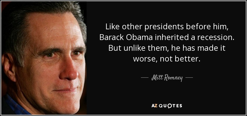 Como otros presidentes antes que él, Barack Obama heredó una recesión. Pero a diferencia de ellos, él la ha empeorado, no mejorado. - Mitt Romney