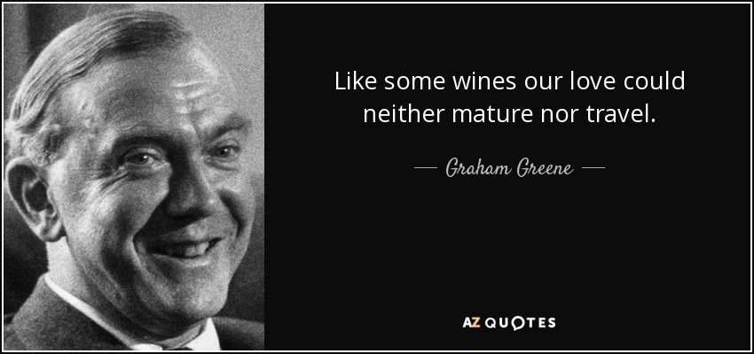 Like some wines our love could neither mature nor travel. - Graham Greene