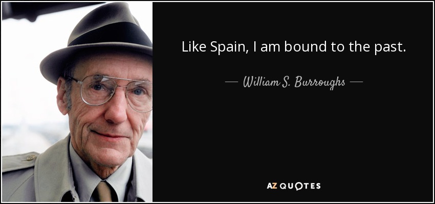 Like Spain, I am bound to the past. - William S. Burroughs