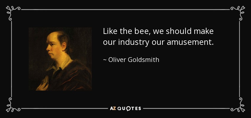 Like the bee, we should make our industry our amusement. - Oliver Goldsmith