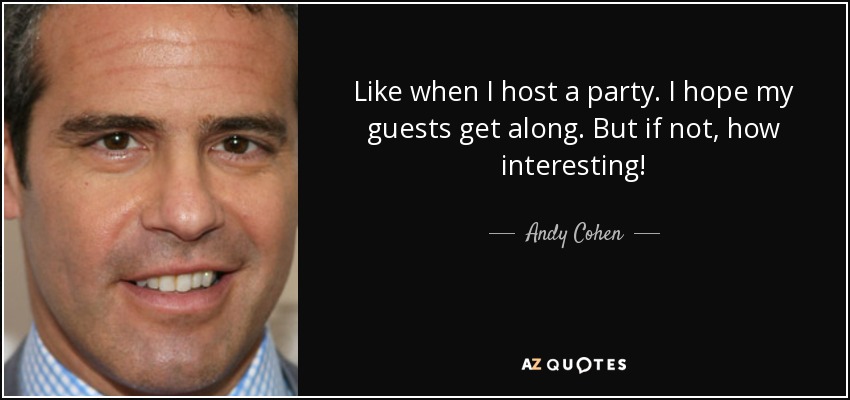 Como cuando organizo una fiesta. Espero que mis invitados se lleven bien. Pero si no, ¡qué interesante! - Andy Cohen