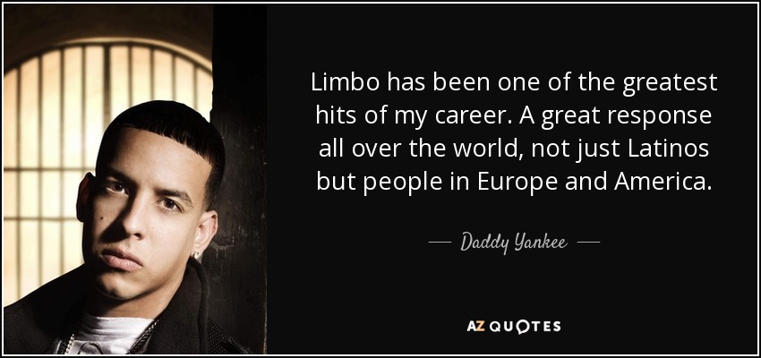 Limbo ha sido uno de los mayores éxitos de mi carrera. Ha tenido una gran acogida en todo el mundo, no sólo entre los latinos, sino también entre la gente de Europa y América. - Daddy Yankee