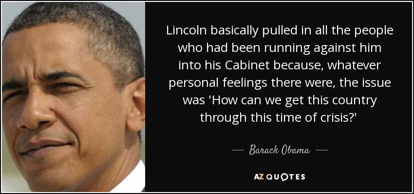 Lincoln básicamente incorporó a su Gabinete a todas las personas que se habían postulado en su contra porque, independientemente de los sentimientos personales, la cuestión era '¿Cómo podemos sacar a este país de esta época de crisis?- Barack Obama