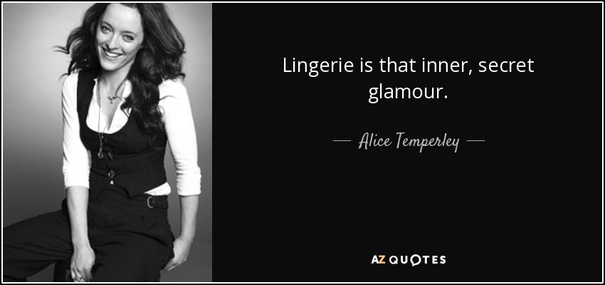 Lingerie is that inner, secret glamour. - Alice Temperley