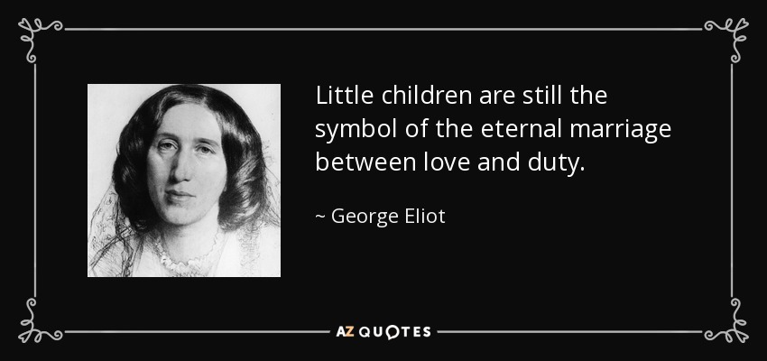 Los niños pequeños siguen siendo el símbolo del matrimonio eterno entre el amor y el deber. - George Eliot