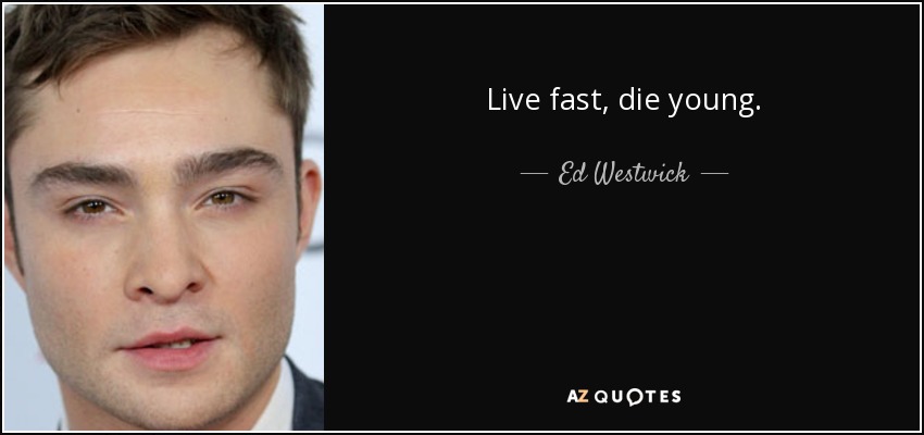 Live fast, die young. - Ed Westwick