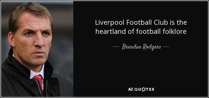 Liverpool Football Club is the heartland of football folklore - Brendan Rodgers