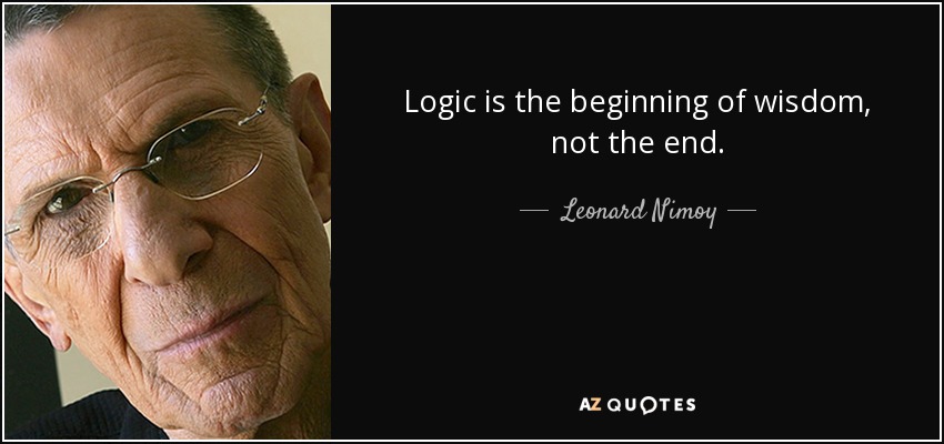 Logic is the beginning of wisdom, not the end. - Leonard Nimoy