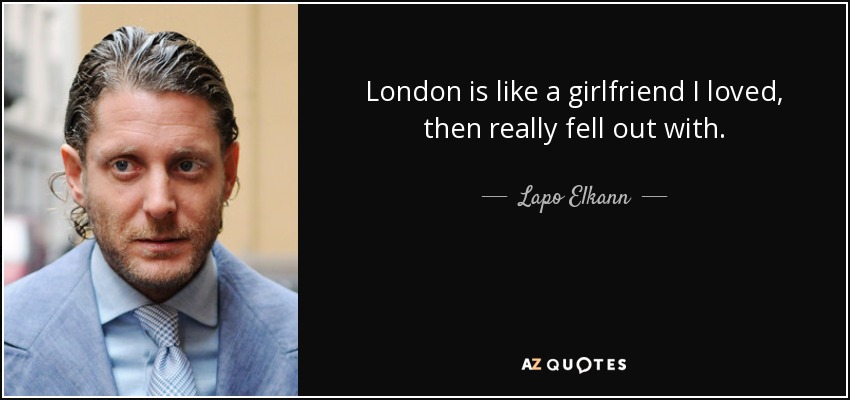 London is like a girlfriend I loved, then really fell out with. - Lapo Elkann