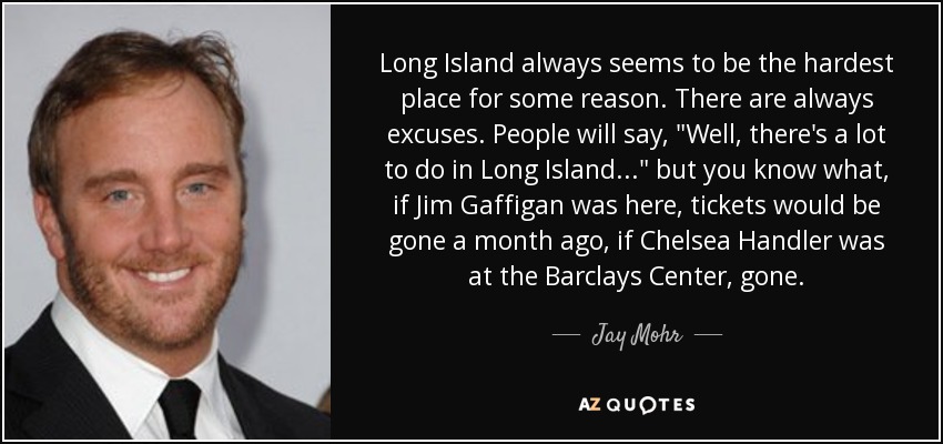 Long Island siempre parece ser el lugar más difícil por alguna razón. Siempre hay excusas. La gente dirá, 