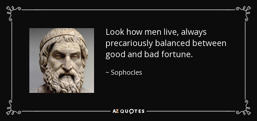 Mira cómo viven los hombres, siempre en precario equilibrio entre la buena y la mala fortuna. - Sófocles