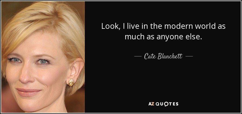 Mira, yo vivo en el mundo moderno tanto como cualquiera. - Cate Blanchett