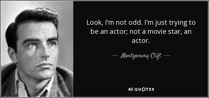 Look, I'm not odd. I'm just trying to be an actor; not a movie star, an actor. - Montgomery Clift