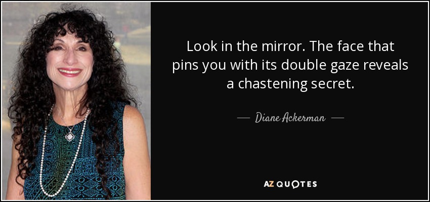Mírate en el espejo. El rostro que te clava su doble mirada revela un secreto escarmentador. - Diane Ackerman