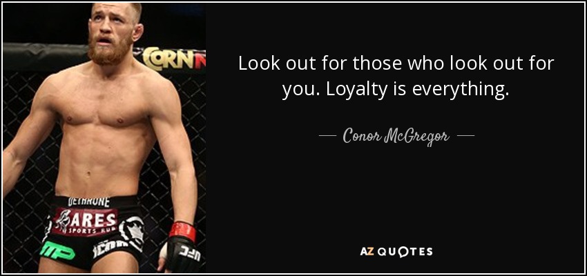 Look out for those who look out for you. Loyalty is everything. - Conor McGregor
