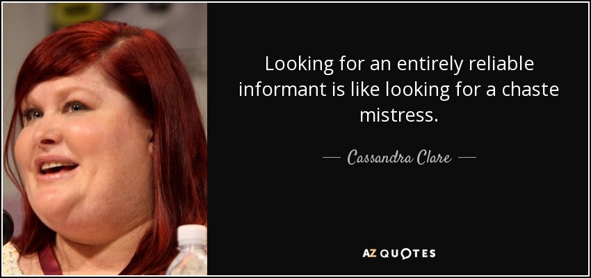 Looking for an entirely reliable informant is like looking for a chaste mistress. - Cassandra Clare