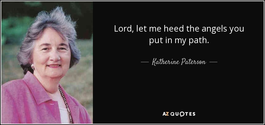 Señor, permíteme prestar atención a los ángeles que pones en mi camino. - Katherine Paterson