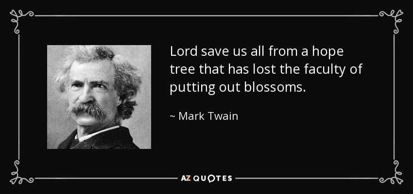 Lord save us all from a hope tree that has lost the faculty of putting out blossoms. - Mark Twain