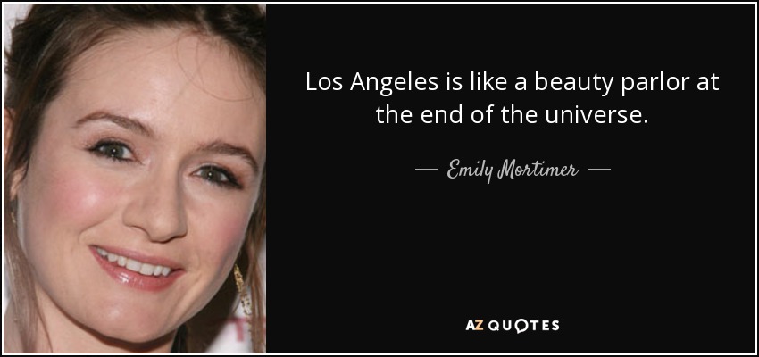 Los Angeles is like a beauty parlor at the end of the universe. - Emily Mortimer