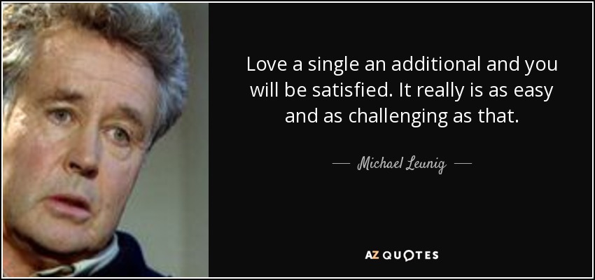 Love a single an additional and you will be satisfied. It really is as easy and as challenging as that. - Michael Leunig