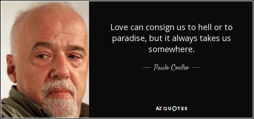 El amor puede llevarnos al infierno o al paraíso, pero siempre nos lleva a alguna parte. - Paulo Coelho