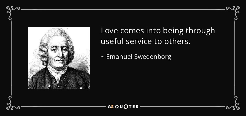 Love comes into being through useful service to others. - Emanuel Swedenborg