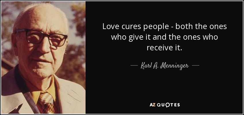 Love cures people - both the ones who give it and the ones who receive it. - Karl A. Menninger