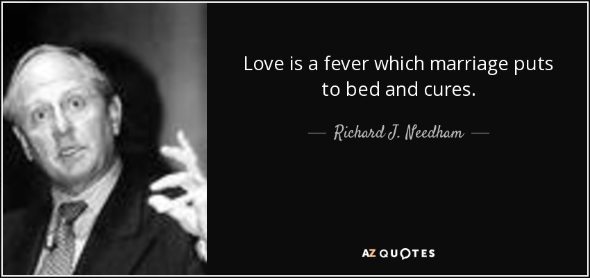 Love is a fever which marriage puts to bed and cures. - Richard J. Needham