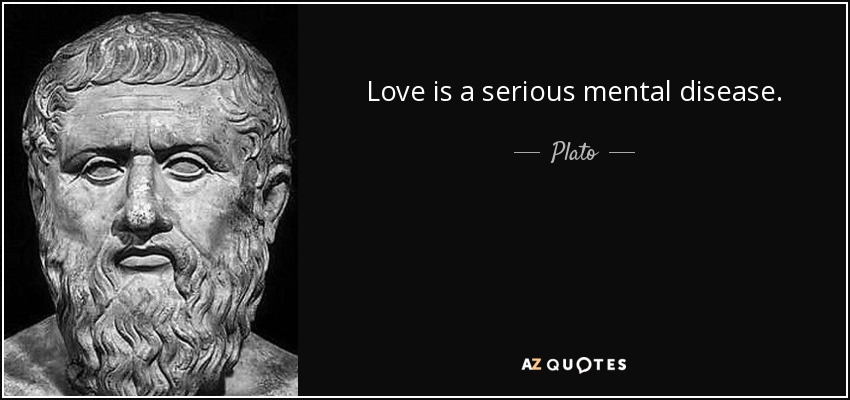 Love is a serious mental disease. - Plato