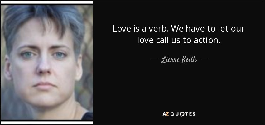 El amor es un verbo. Tenemos que dejar que nuestro amor nos llame a la acción. - Lierre Keith