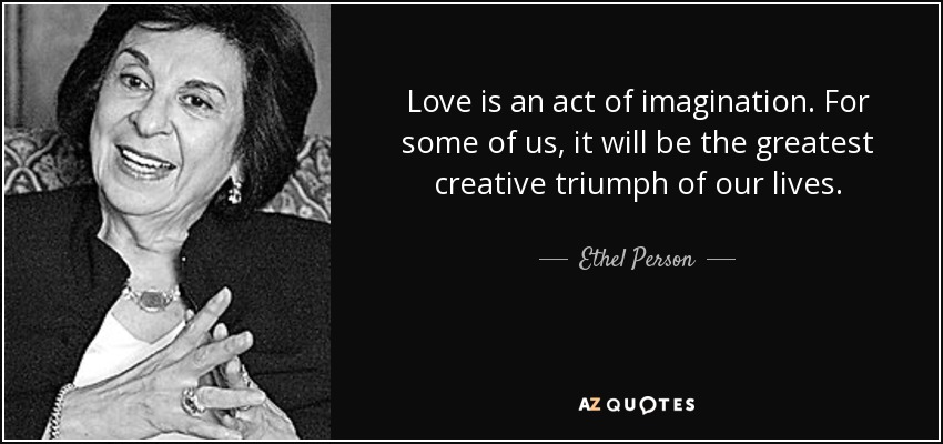 Love is an act of imagination. For some of us, it will be the greatest creative triumph of our lives. - Ethel Person