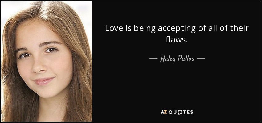 Love is being accepting of all of their flaws. - Haley Pullos