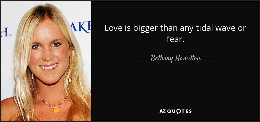 Love is bigger than any tidal wave or fear. - Bethany Hamilton