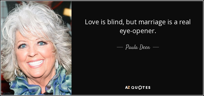 Love is blind, but marriage is a real eye-opener. - Paula Deen