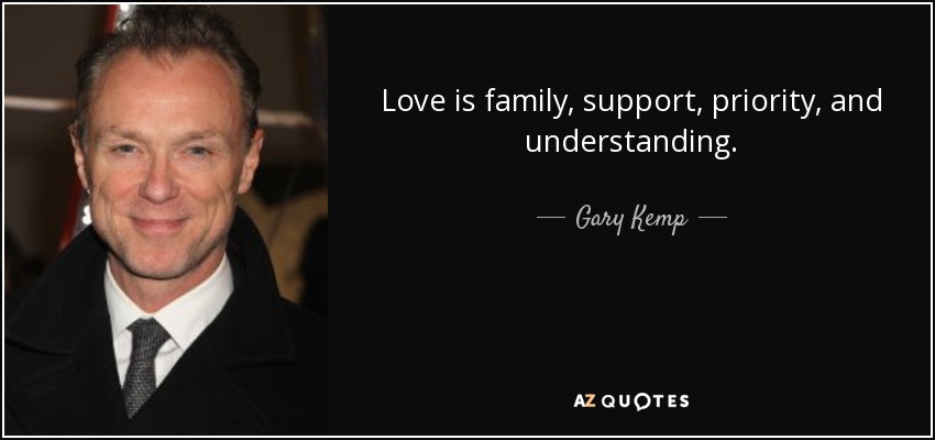 Love is family, support, priority, and understanding. - Gary Kemp